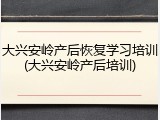 大兴安岭产后恢复学习培训(大兴安岭产后培训)