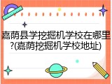 嘉荫县学挖掘机学校在哪里?(嘉荫挖掘机学校地址)
