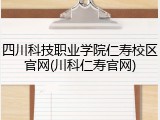 四川科技职业学院仁寿校区官网(川科仁寿官网)