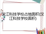 汉江科技学校占地面积(汉江科技学校面积)