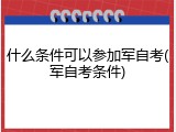什么条件可以参加军自考(军自考条件)
