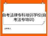 自考法律专科培训学校(自考法专培训)