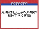 光明深科技工学校环境(深科技工学校环境)