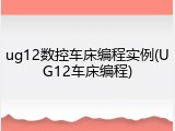 ug12数控车床编程实例(UG12车床编程)