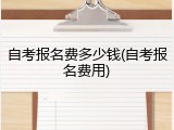 自考报名费多少钱(自考报名费用)