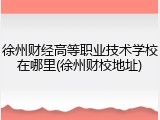 徐州财经高等职业技术学校在哪里(徐州财校地址)