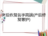 产后恢复名字高端(产后修复奢护)