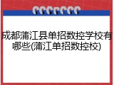成都蒲江县单招数控学校有哪些(蒲江单招数控校)