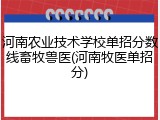 河南农业技术学校单招分数线畜牧兽医(河南牧医单招分)