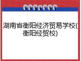 湖南省衡阳经济贸易学校(衡阳经贸校)