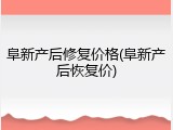 阜新产后修复价格(阜新产后恢复价)