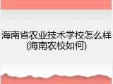 海南省农业技术学校怎么样(海南农校如何)