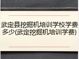 武定县挖掘机培训学校学费多少(武定挖掘机培训学费)