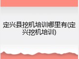 定兴县挖机培训哪里有(定兴挖机培训)