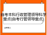自考本科行政管理领导科学重点(自考行管领导重点)