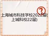 上海城市科技学校2022届(上城科校22届)