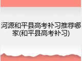 河源和平县高考补习推荐哪家(和平县高考补习)
