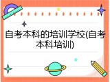 自考本科的培训学校(自考本科培训)