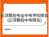 云浮数控专业中专学校排名(云浮数控中专排名)