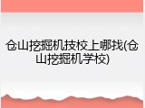 仓山挖掘机技校上哪找(仓山挖掘机学校)