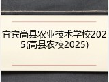 宜宾高县农业技术学校2025(高县农校2025)