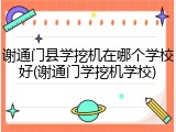 谢通门县学挖机在哪个学校好(谢通门学挖机学校)