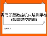 青岛即墨数控机床培训学校(即墨数控培训)