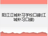 阳江江城补习学校口碑(江城补习口碑)