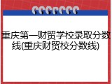 重庆第一财贸学校录取分数线(重庆财贸校分数线)