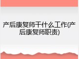 产后康复师干什么工作(产后康复师职责)