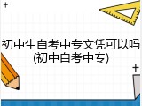 初中生自考中专文凭可以吗(初中自考中专)