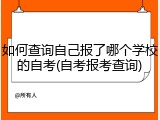 如何查询自己报了哪个学校的自考(自考报考查询)