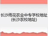 长沙雨花农业中专学校地址(长沙农校地址)