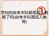 学校的自考本科都是成人教育了吗(自考本科属成人教育)