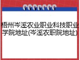 梧州岑溪农业职业科技职业学院地址(岑溪农职院地址)