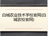 白城农业技术学校官网(白城农校官网)
