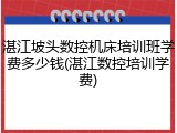湛江坡头数控机床培训班学费多少钱(湛江数控培训学费)