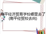 南平经济贸易学校哪里去了(南平经贸校去向)