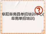 阜阳阜南县单招培训中心(阜南单招培训)