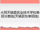 大同天镇县农业技术学校单招分数线(天镇农校单招线)
