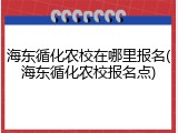 海东循化农校在哪里报名(海东循化农校报名点)