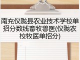 南充仪陇县农业技术学校单招分数线畜牧兽医(仪陇农校牧医单招分)