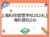 上海科技管理学校2024(上海科管校24)