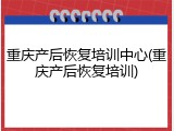 重庆产后恢复培训中心(重庆产后恢复培训)