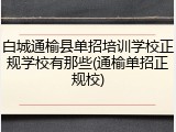 白城通榆县单招培训学校正规学校有那些(通榆单招正规校)
