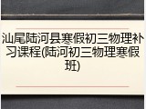 汕尾陆河县寒假初三物理补习课程(陆河初三物理寒假班)
