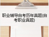 职业辅导自考历年真题(自考职业真题)