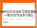 梅州兴宁文化补习学校是哪一家(兴宁文化补习校)