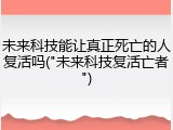 未来科技能让真正死亡的人复活吗("未来科技复活亡者")