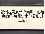 赣州定南县单招集训中心是真的吗(赣州定南单招集训真假)